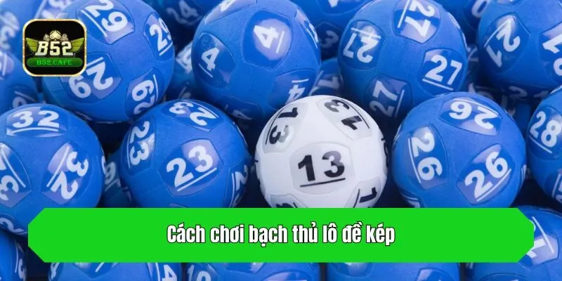 Cách chơi bạch thủ lô đề kép