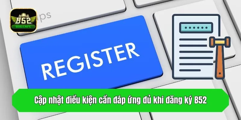 Cập nhật điều kiện cần đáp ứng đủ khi đăng ký B52