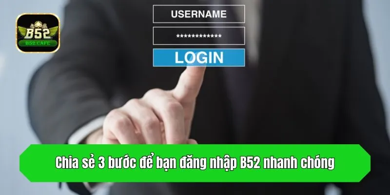 Chia sẻ 3 bước để bạn đăng nhập B52 nhanh chóng