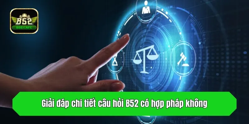 Giải đáp chi tiết câu hỏi B52 có hợp pháp không
