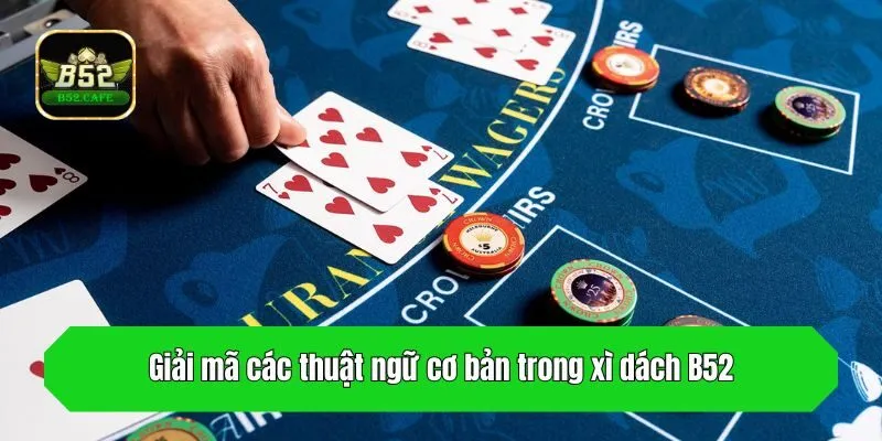 Giải mã các thuật ngữ cơ bản trong xì dách B52