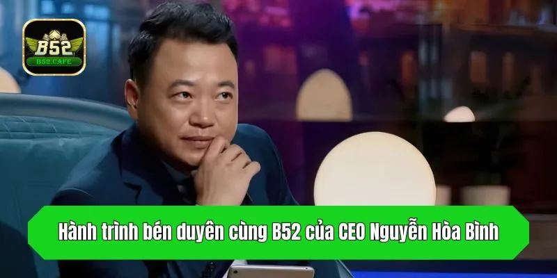 Hành trình bén duyên cùng B52 của CEO Nguyễn Hòa Bình