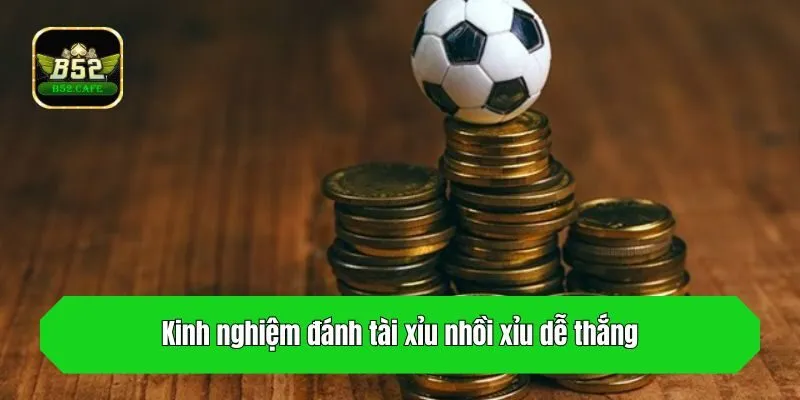 Kinh nghiệm đánh tài xỉu nhồi xỉu dễ thắng