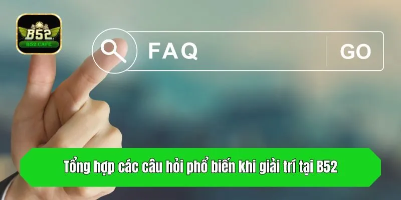 Tổng hợp các câu hỏi phổ biến khi giải trí tại B52