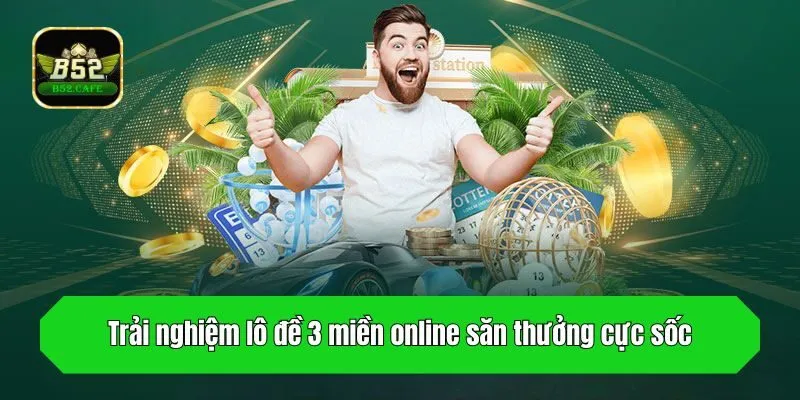 Trải nghiệm lô đề 3 miền online săn thưởng cực sốc