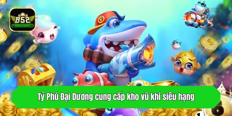 Tỷ Phú Đại Dương cung cấp kho vũ khí siêu hạng